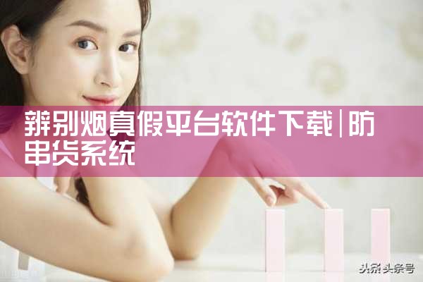 辨别烟真假平台软件下载