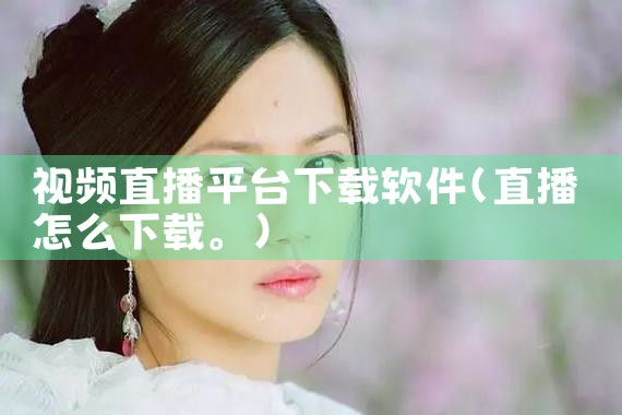 视频直播平台下载软件