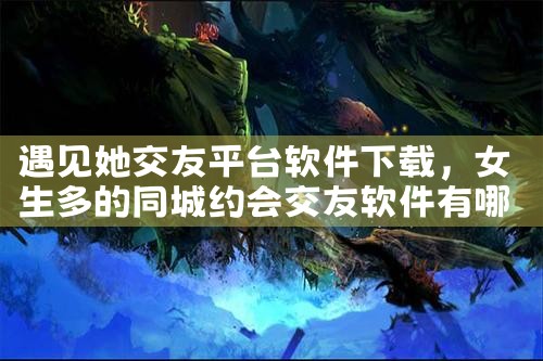 遇见她交友平台软件下载
