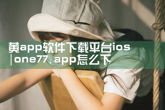 黄app软件下载平台ios