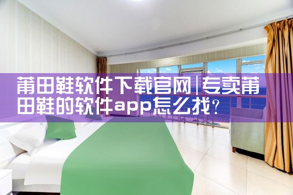 莆田鞋软件下载官网